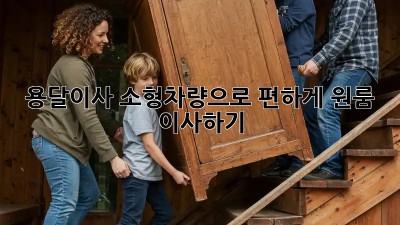 용달이사 소형차량으로 편하게 원룸 이사하기!