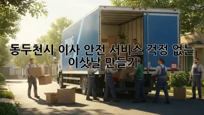 동두천시 이사 안전 서비스: 걱정 없는 이삿날 만들기