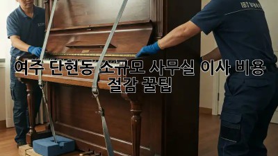 여주 단현동 소규모 사무실 이사, 비용 절감 꿀팁!